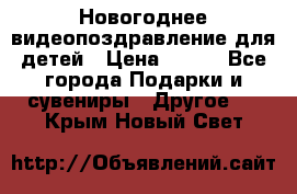 Новогоднее видеопоздравление для детей › Цена ­ 200 - Все города Подарки и сувениры » Другое   . Крым,Новый Свет